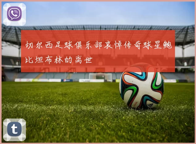 切尔西足球俱乐部哀悼传奇球星鲍比坦布林的离世