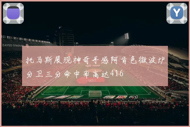 托马斯展现神奇手感阿肯色微波炉分卫三分命中率高达416