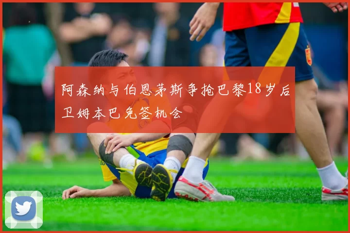 阿森纳与伯恩茅斯争抢巴黎18岁后卫姆本巴免签机会
