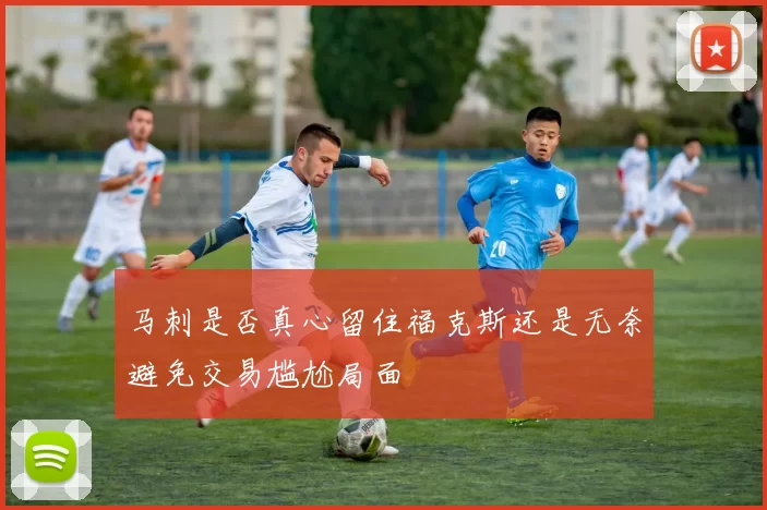 马刺是否真心留住福克斯还是无奈避免交易尴尬局面