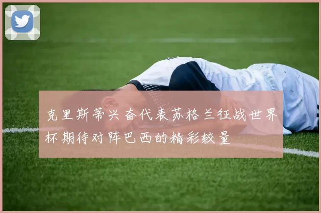 克里斯蒂兴奋代表苏格兰征战世界杯期待对阵巴西的精彩较量