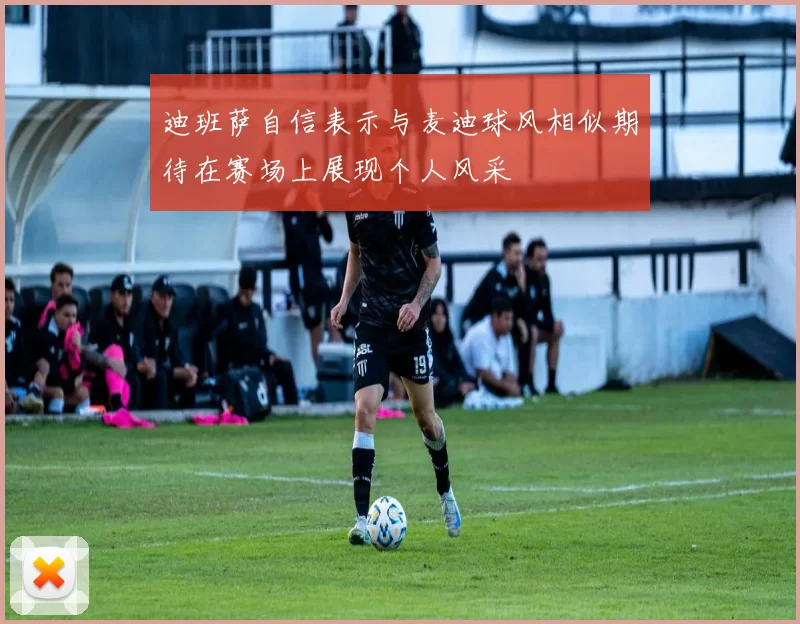 迪班萨自信表示与麦迪球风相似期待在赛场上展现个人风采