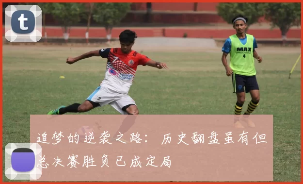 追梦的逆袭之路：历史翻盘虽有但总决赛胜负已成定局