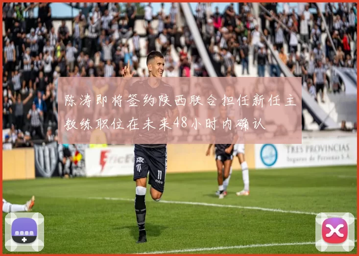陈涛即将签约陕西联合担任新任主教练职位在未来48小时内确认