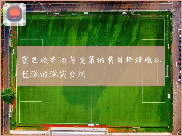 霍里谈乔治与克莱的昔日辉煌难以重现的现实分析