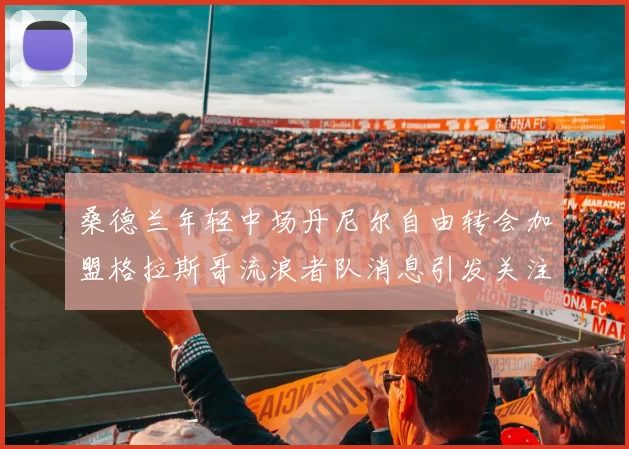桑德兰年轻中场丹尼尔自由转会加盟格拉斯哥流浪者队消息引发关注
